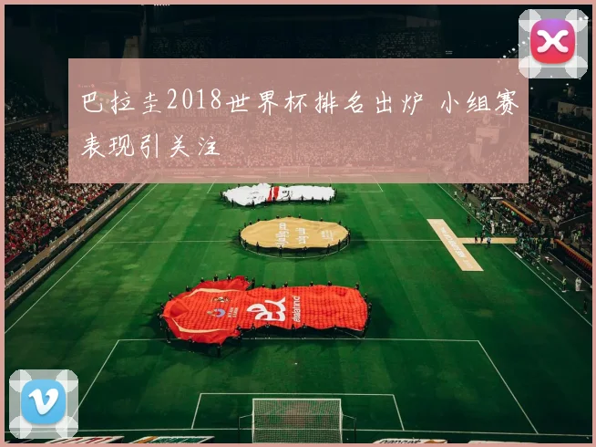 巴拉圭2018世界杯排名出炉 小组赛表现引关注