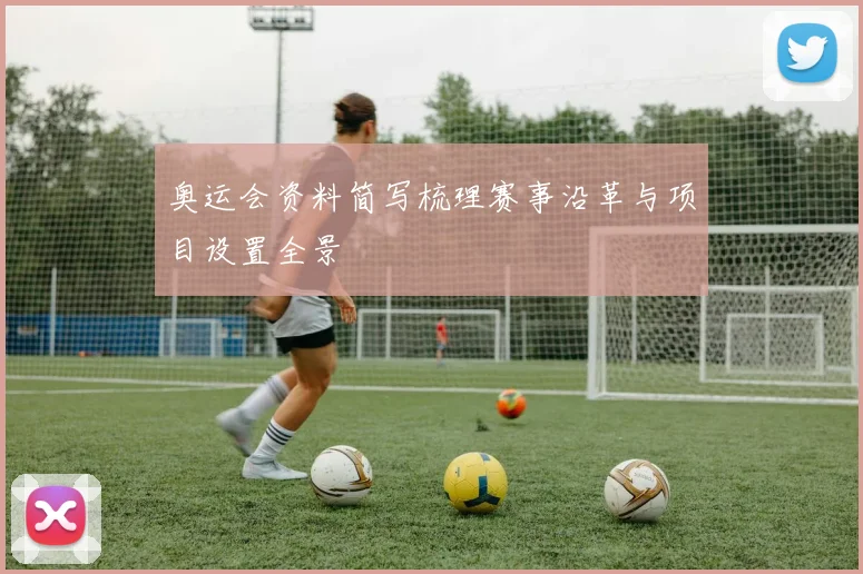 奥运会资料简写梳理赛事沿革与项目设置全景