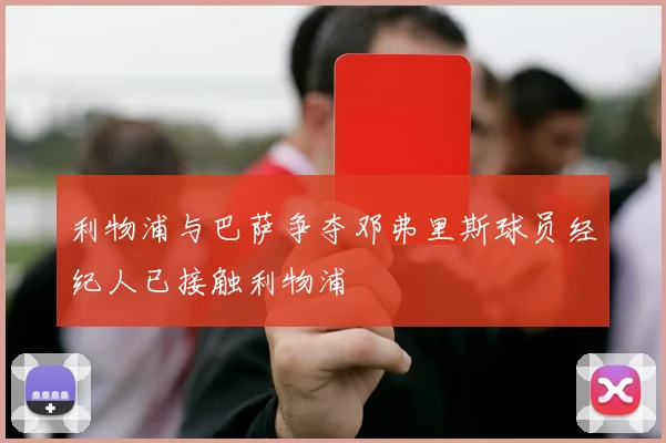 利物浦与巴萨争夺邓弗里斯球员经纪人已接触利物浦