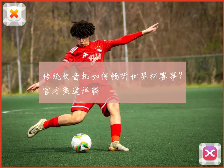 传统收音机如何畅听世界杯赛事？官方渠道详解